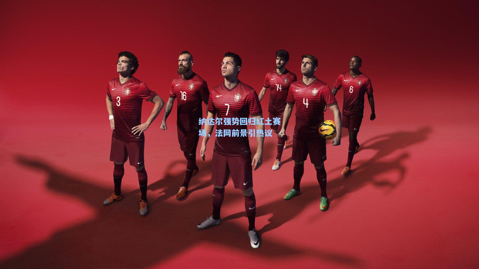 纳达尔强势回归红土赛场，法网前景引热议