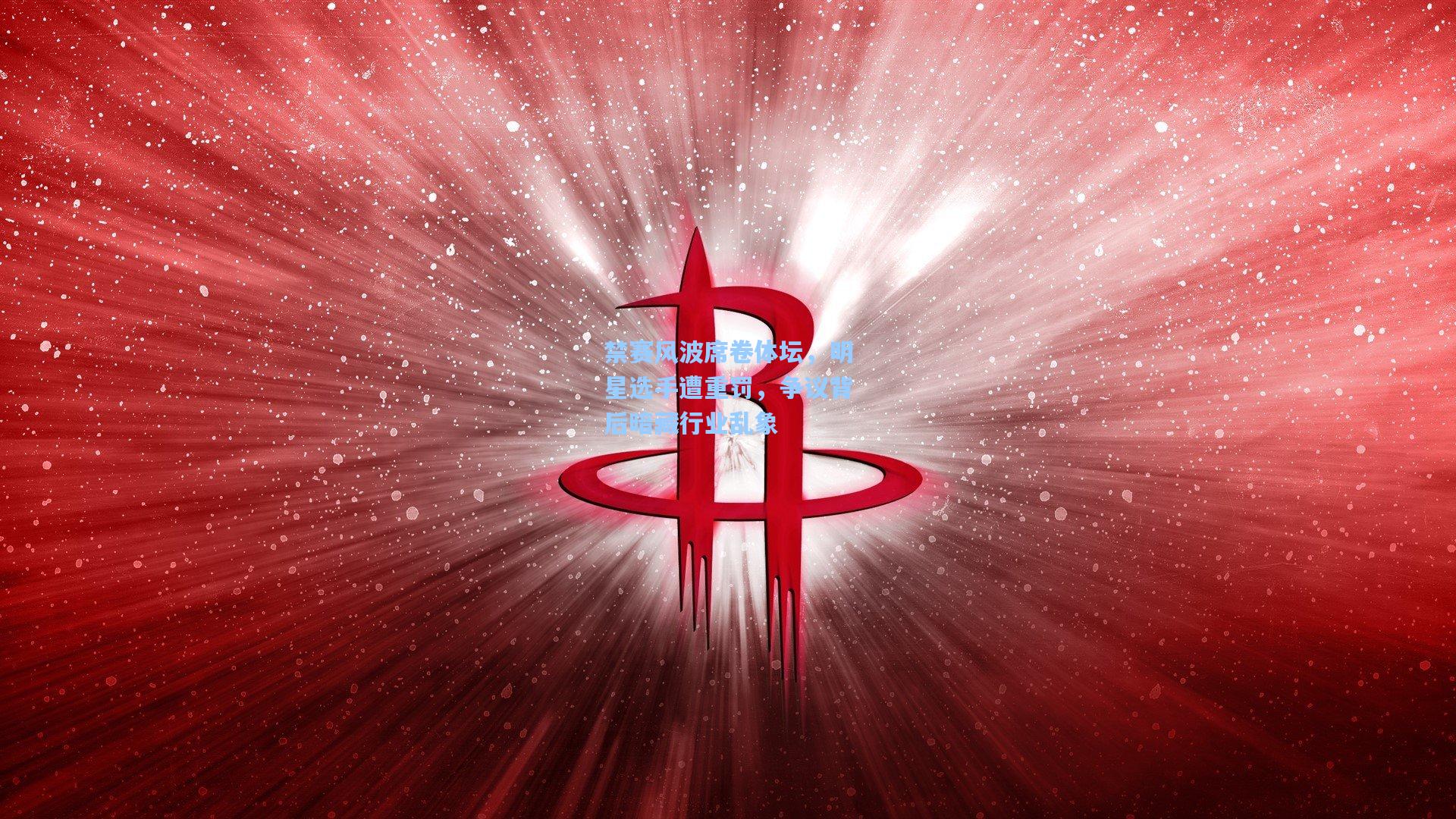 禁赛风波席卷体坛，明星选手遭重罚，争议背后暗藏行业乱象