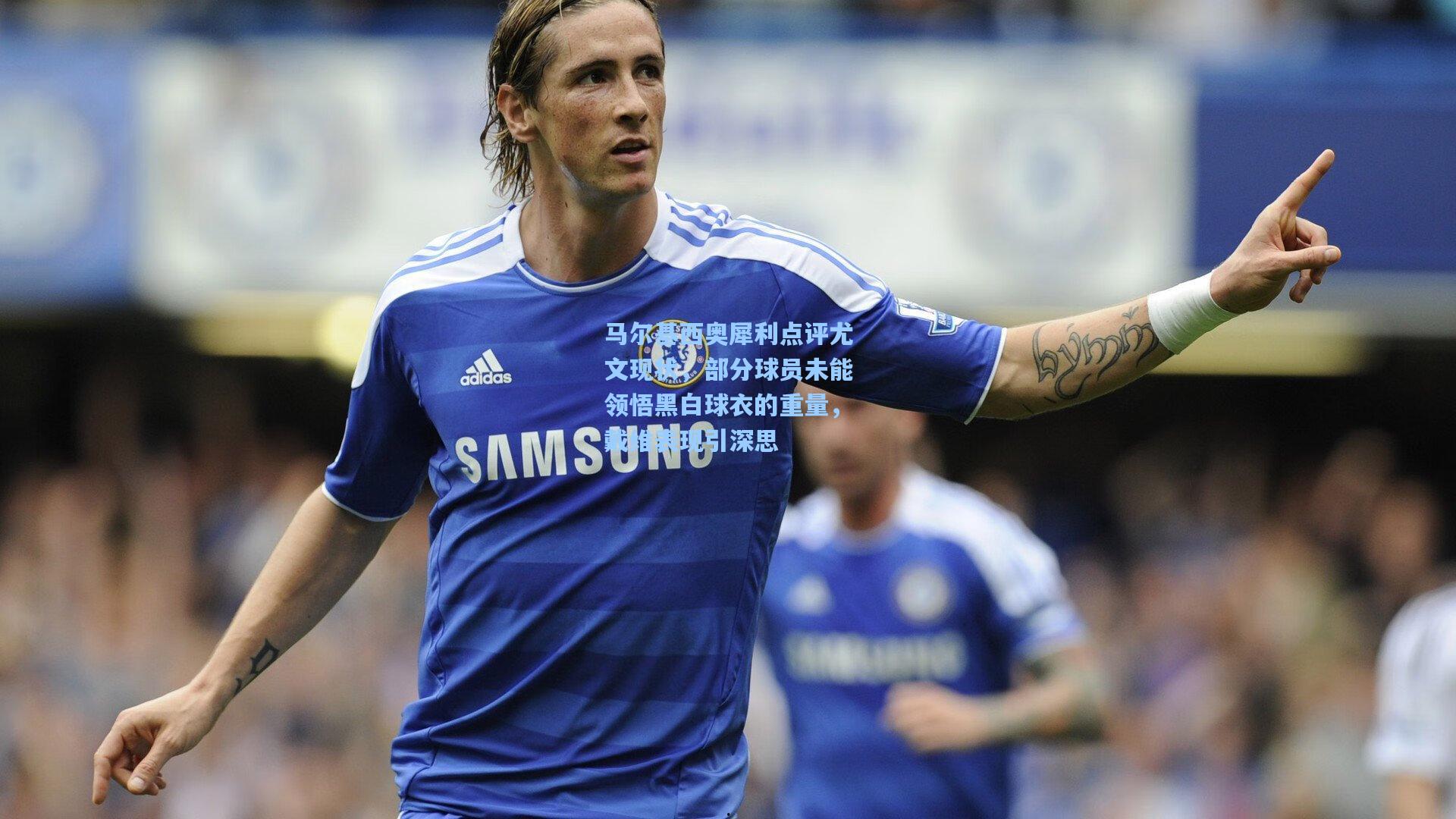 马尔基西奥犀利点评尤文现状，部分球员未能领悟黑白球衣的重量，戴维表现引深思