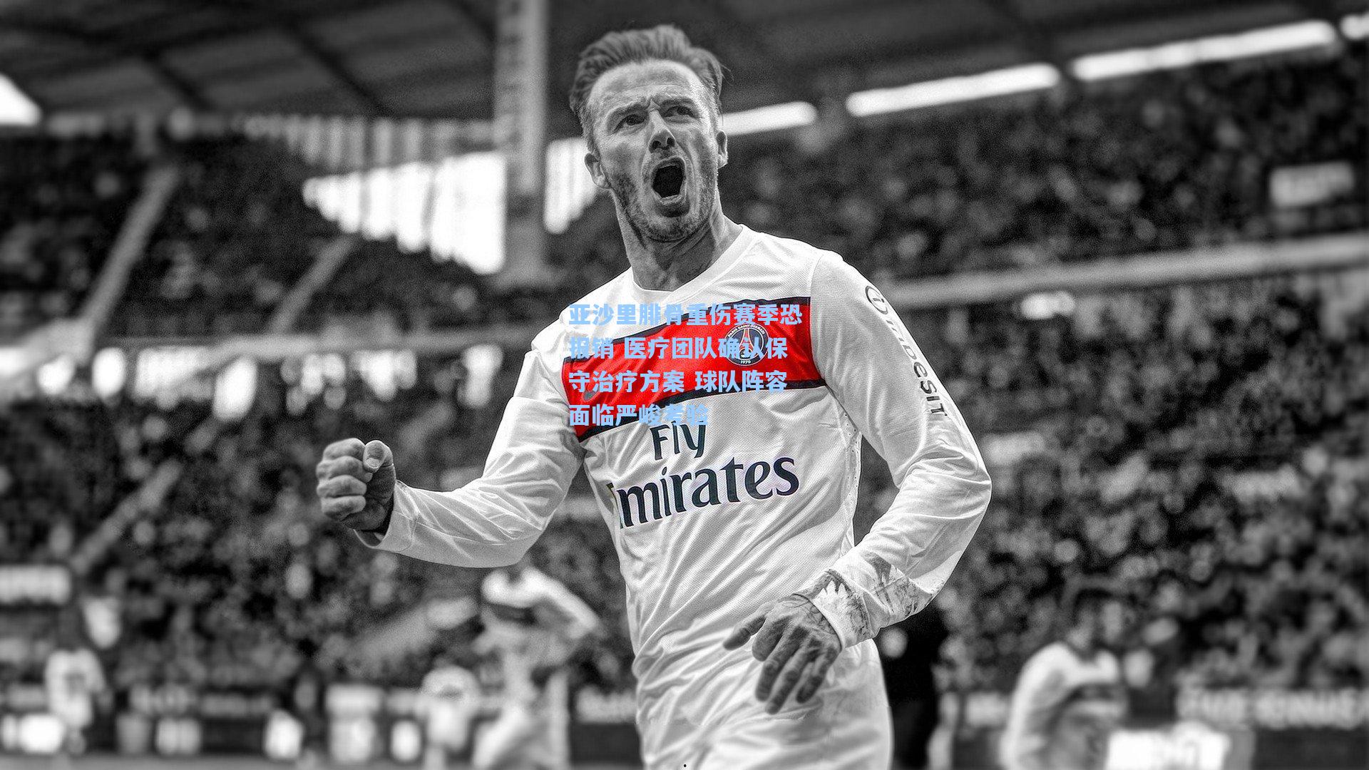 亚沙里腓骨重伤赛季恐报销 医疗团队确认保守治疗方案 球队阵容面临严峻考验