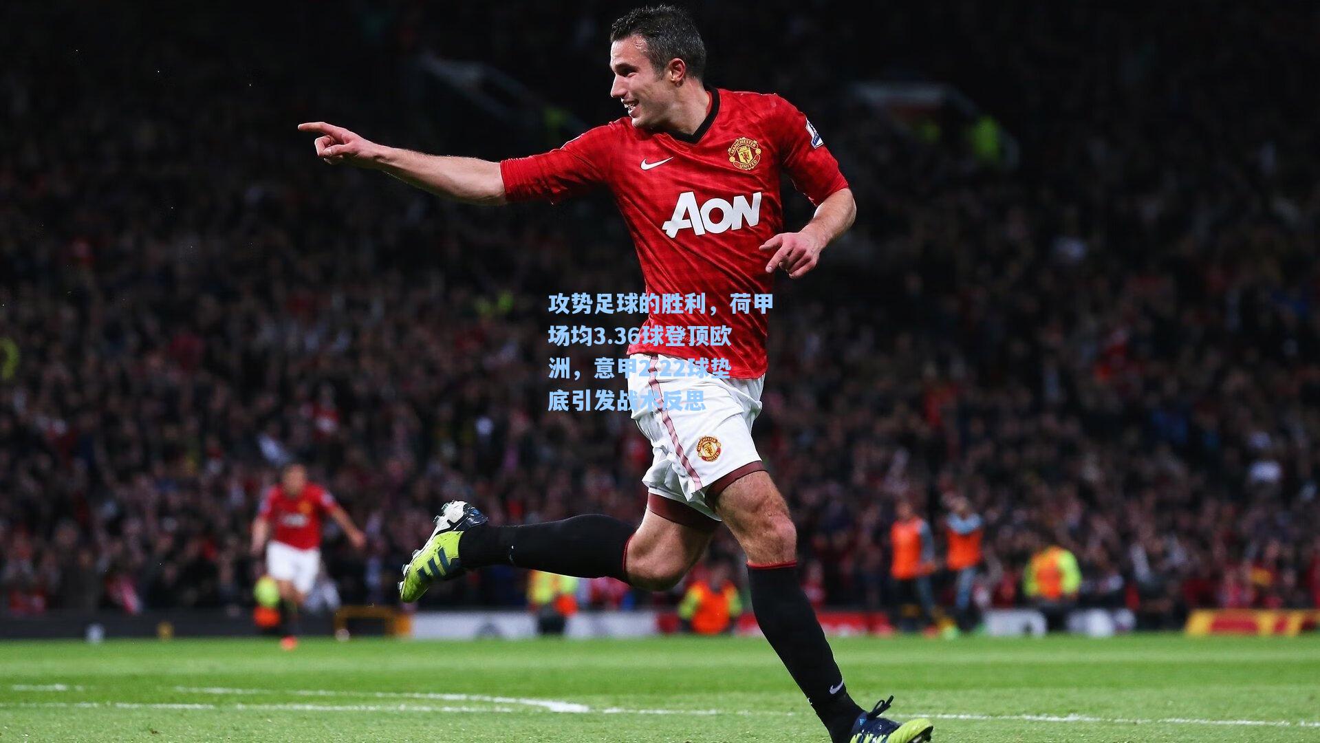 攻势足球的胜利，荷甲场均3.36球登顶欧洲，意甲2.22球垫底引发战术反思