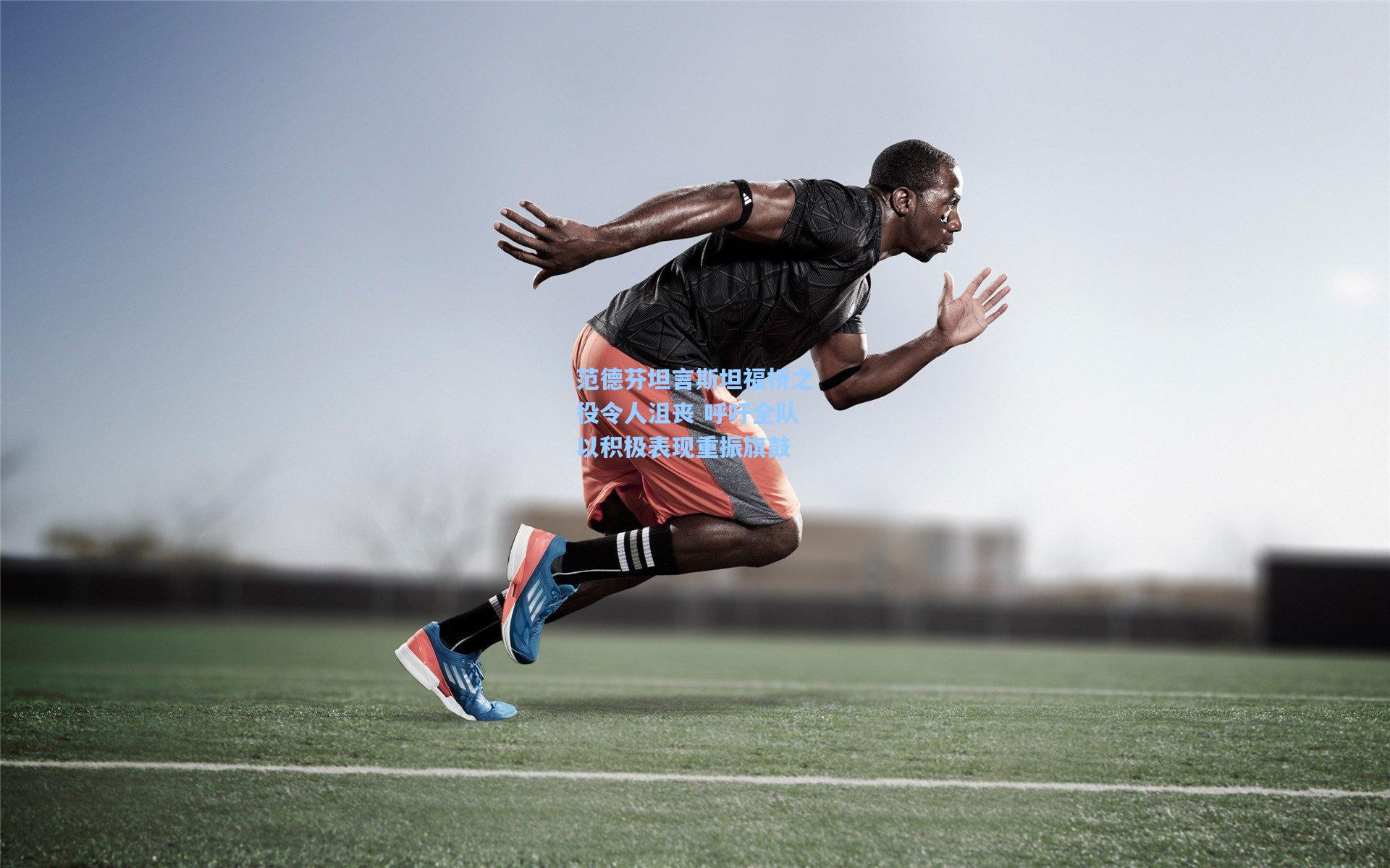 范德芬坦言斯坦福桥之役令人沮丧 呼吁全队以积极表现重振旗鼓