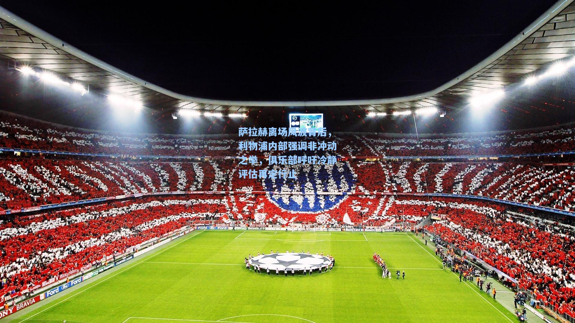 萨拉赫离场风波背后，利物浦内部强调非冲动之举，俱乐部呼吁冷静评估再定行止