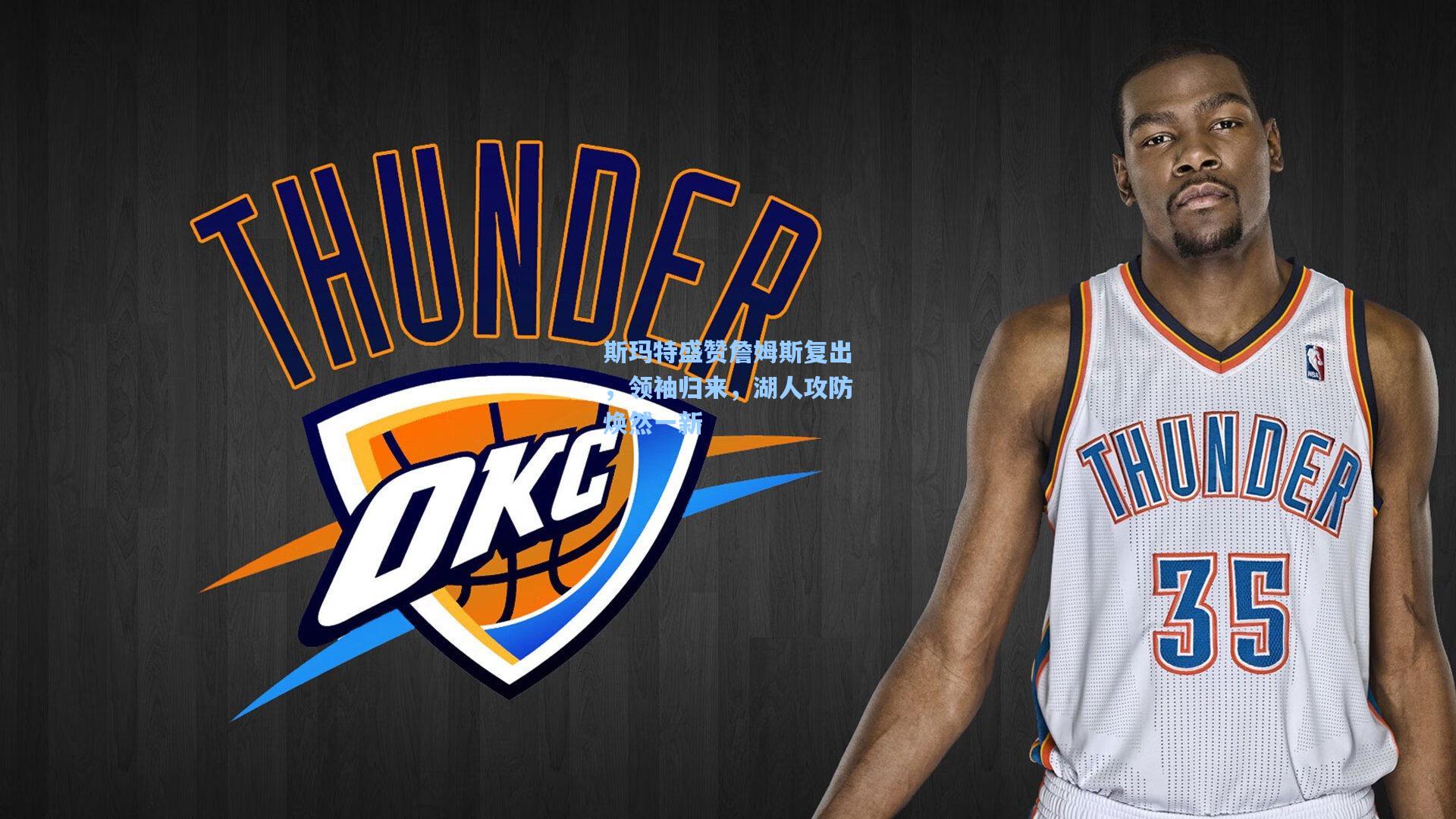 斯玛特盛赞詹姆斯复出，领袖归来，湖人攻防焕然一新