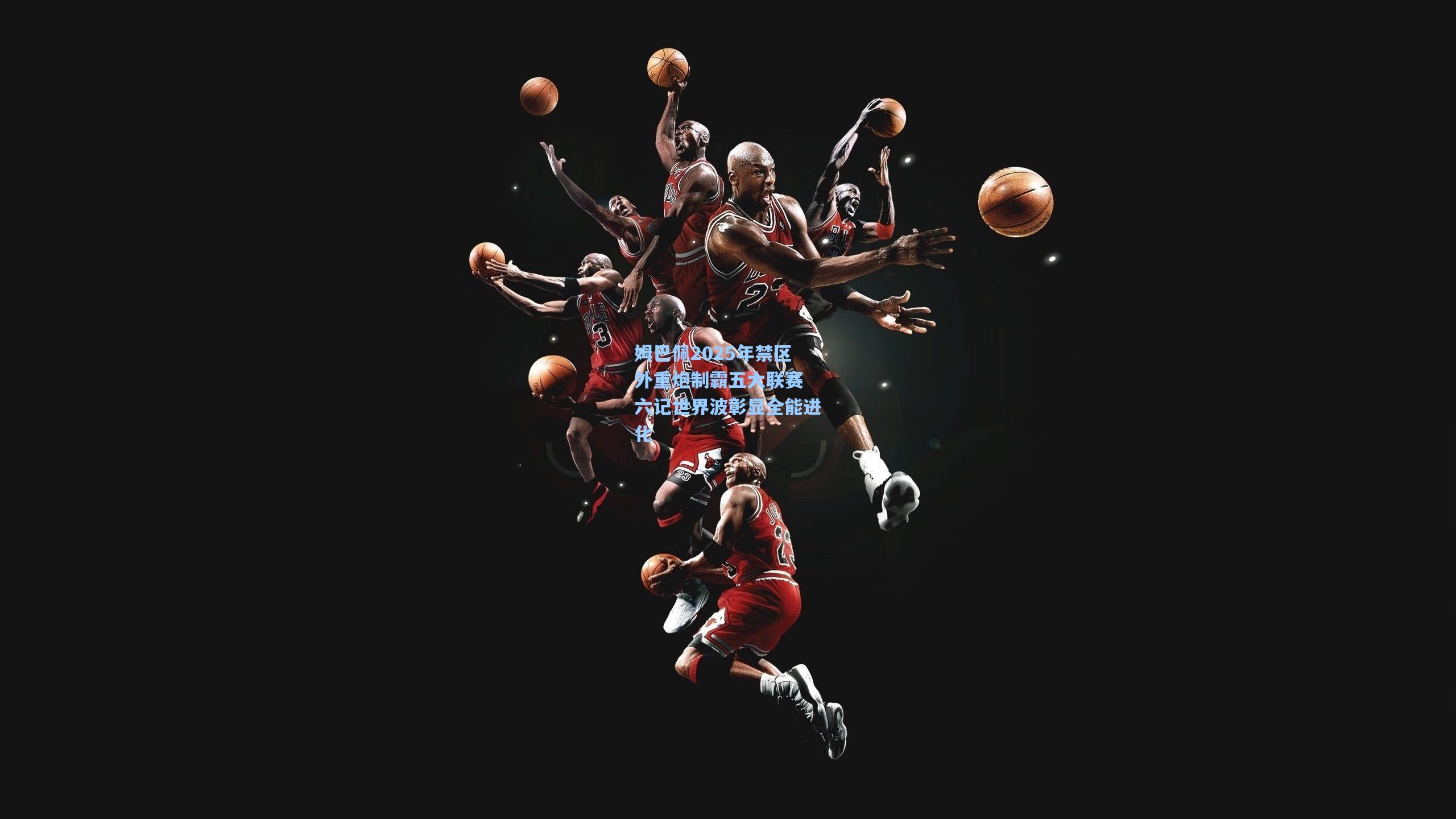 姆巴佩2025年禁区外重炮制霸五大联赛 六记世界波彰显全能进化