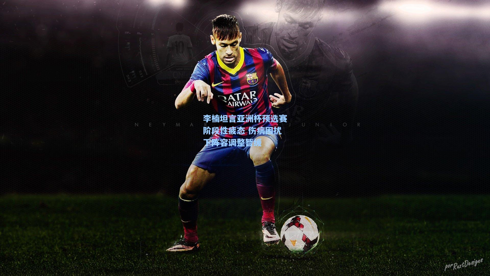 李楠坦言亚洲杯预选赛阶段性疲态 伤病困扰下阵容调整暂缓