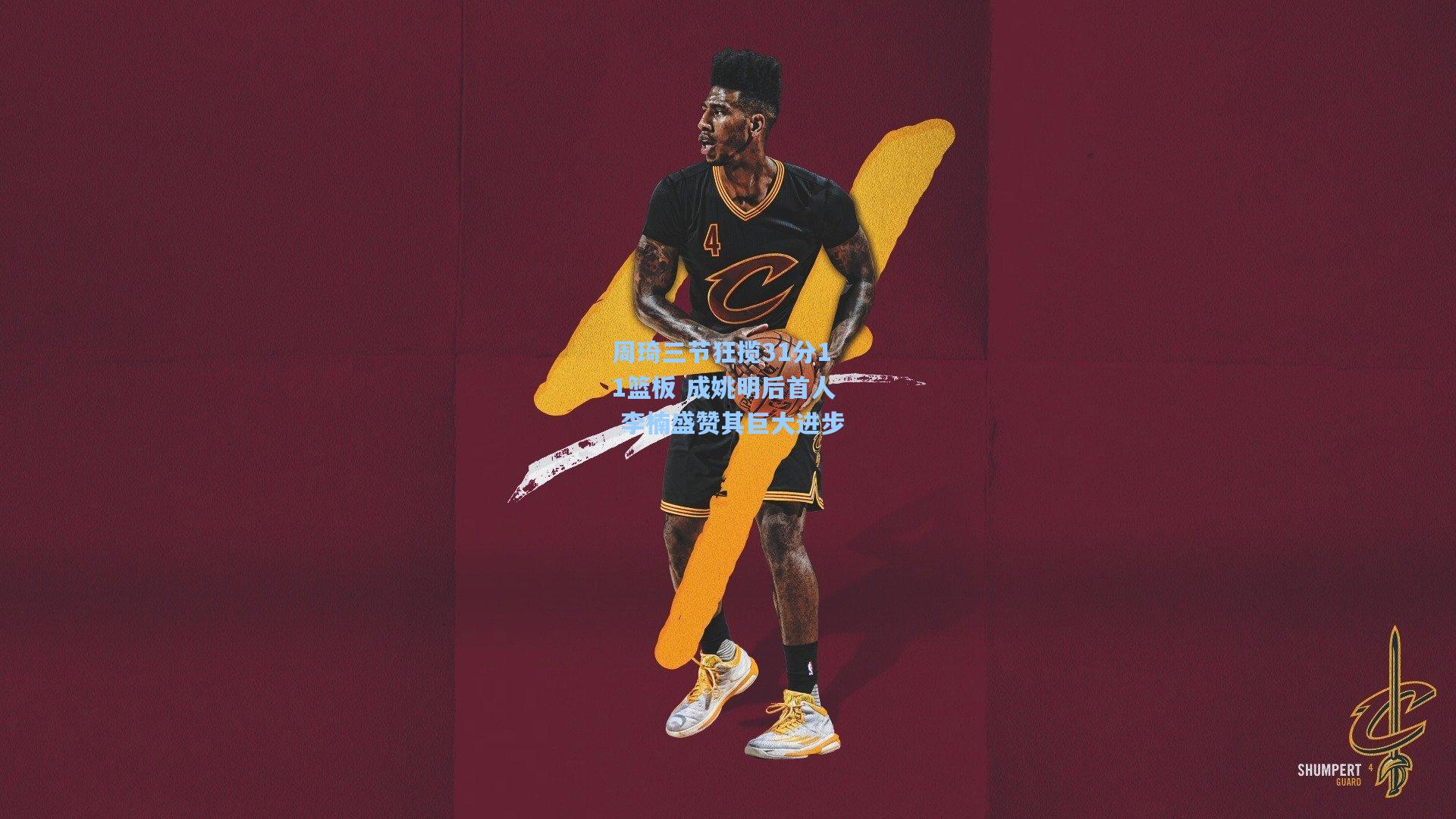 周琦三节狂揽31分11篮板 成姚明后首人 李楠盛赞其巨大进步