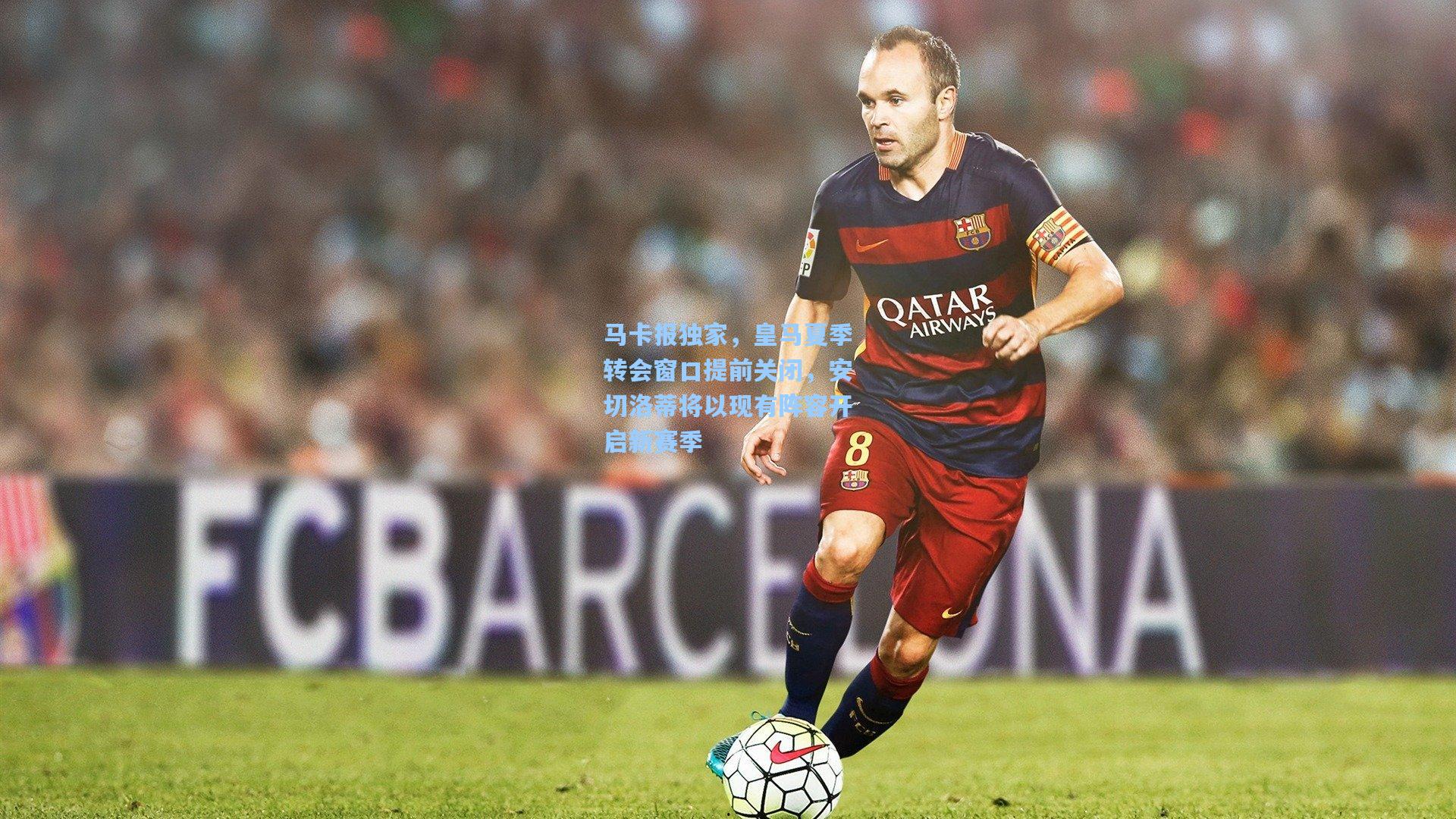 马卡报独家，皇马夏季转会窗口提前关闭，安切洛蒂将以现有阵容开启新赛季