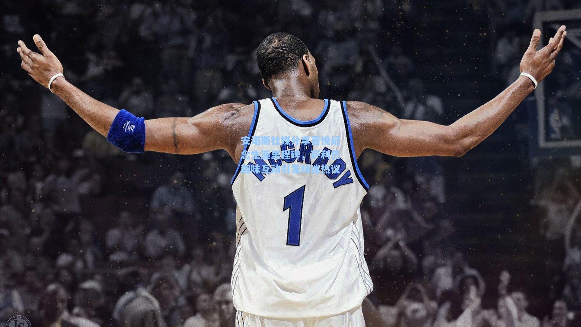 安诺斯社媒分享喜悦纪念生涯里程碑，萨利巴趣味互动引发球迷热议