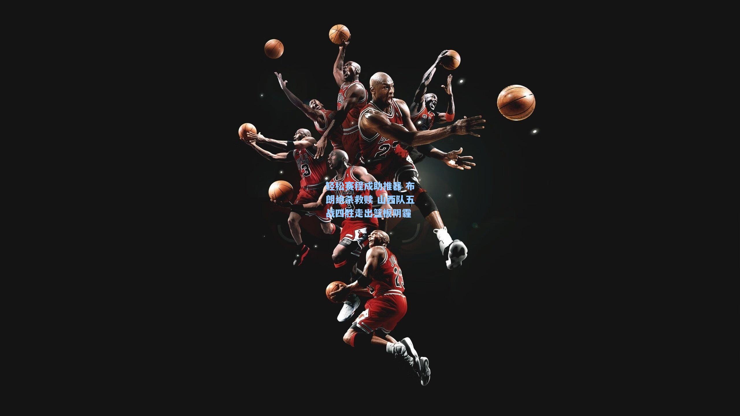 轻松赛程成助推器 布朗绝杀救赎 山西队五战四胜走出篮板阴霾