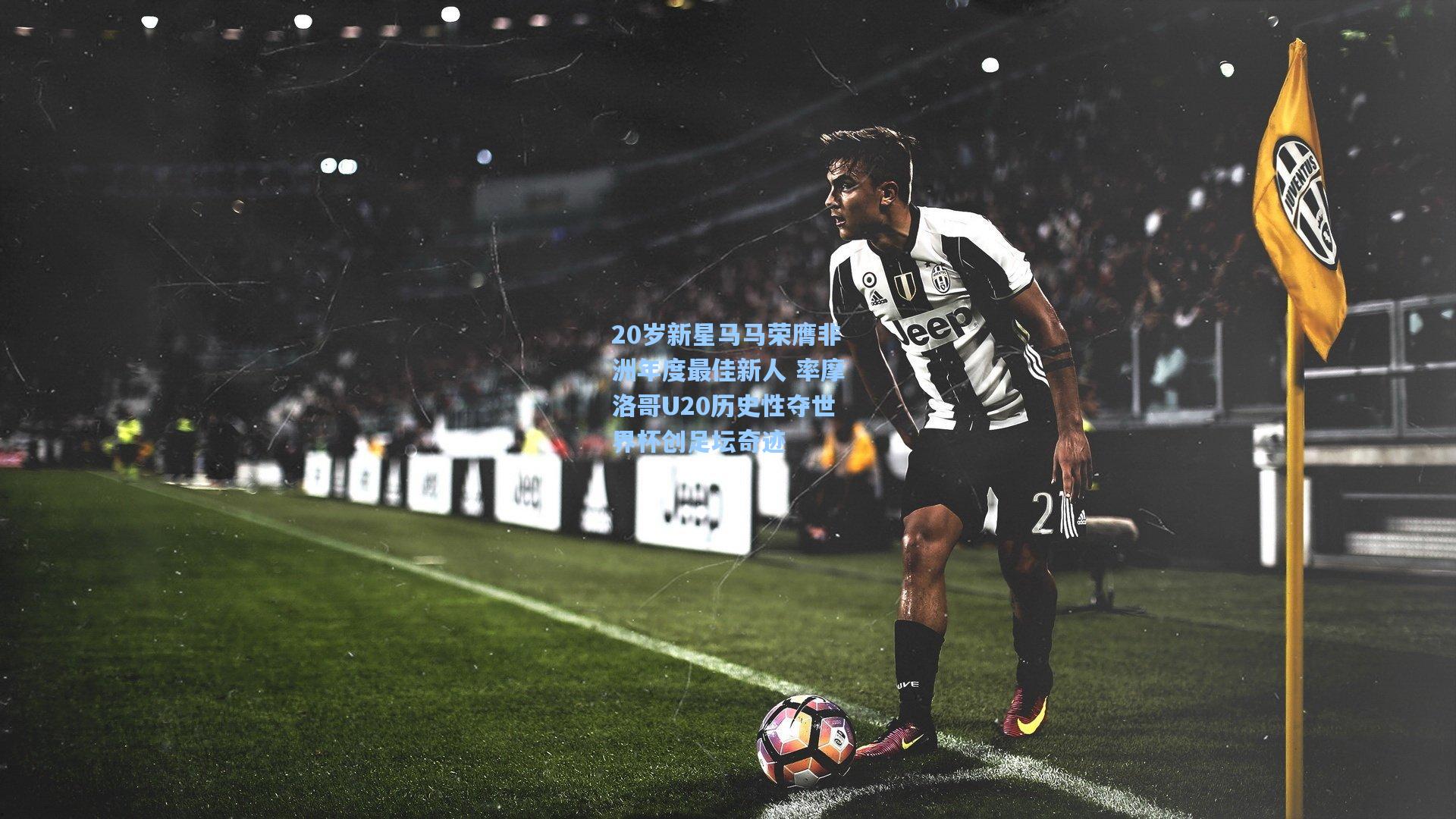 20岁新星马马荣膺非洲年度最佳新人 率摩洛哥U20历史性夺世界杯创足坛奇迹