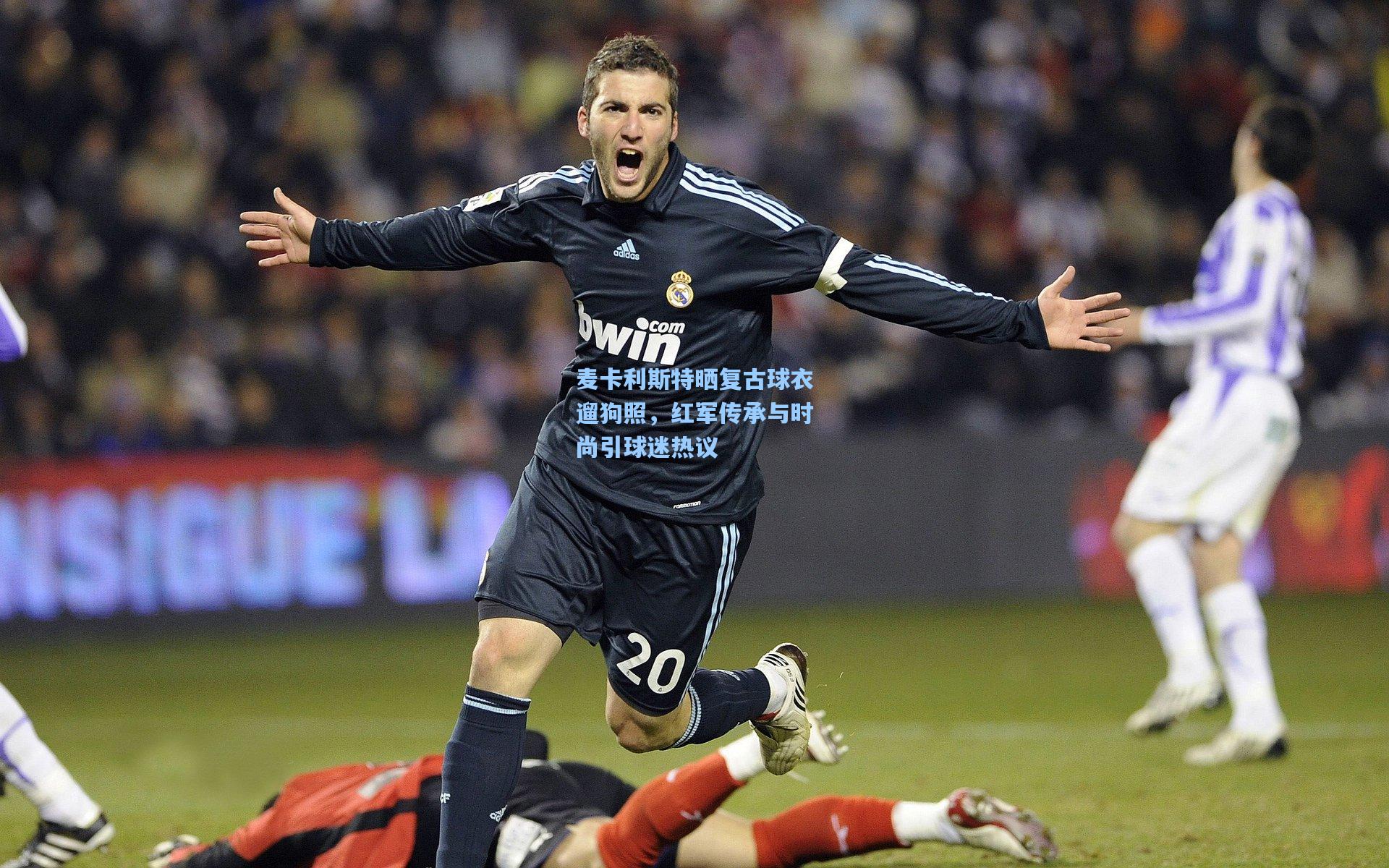 麦卡利斯特晒复古球衣遛狗照，红军传承与时尚引球迷热议