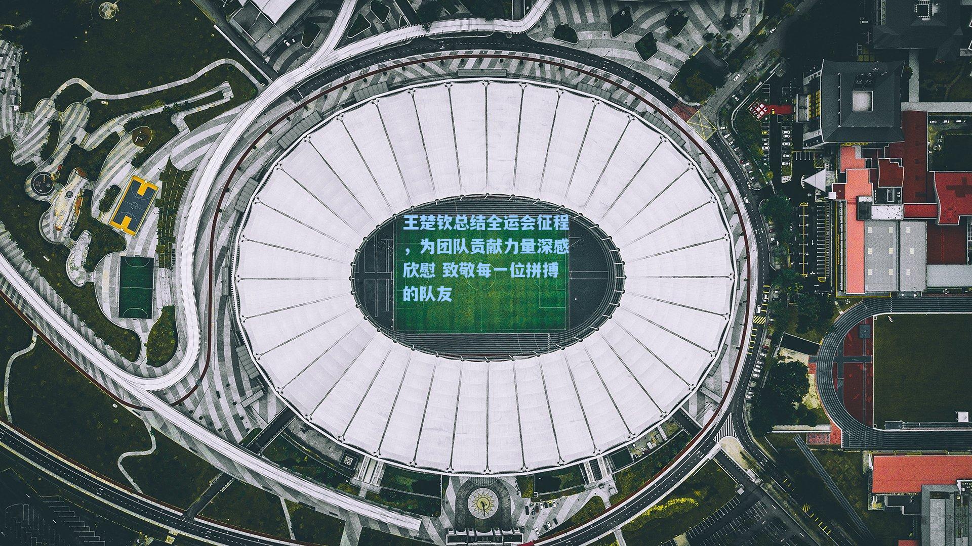 王楚钦总结全运会征程，为团队贡献力量深感欣慰 致敬每一位拼搏的队友