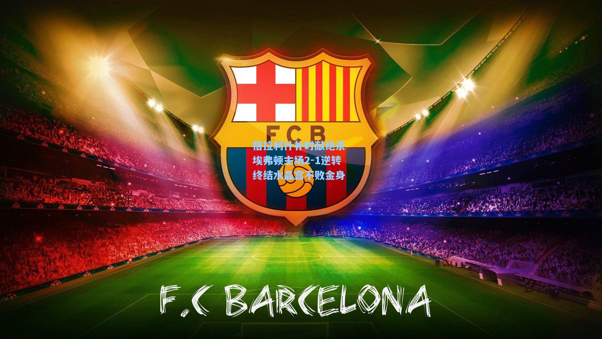 格拉利什补时献绝杀 埃弗顿主场2-1逆转终结水晶宫不败金身