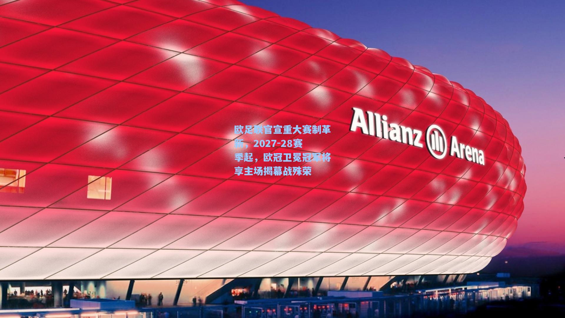 欧足联官宣重大赛制革新，2027-28赛季起，欧冠卫冕冠军将享主场揭幕战殊荣