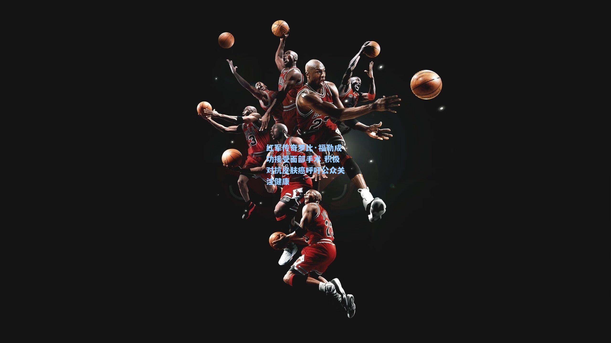 红军传奇罗比·福勒成功接受面部手术 积极对抗皮肤癌呼吁公众关注健康