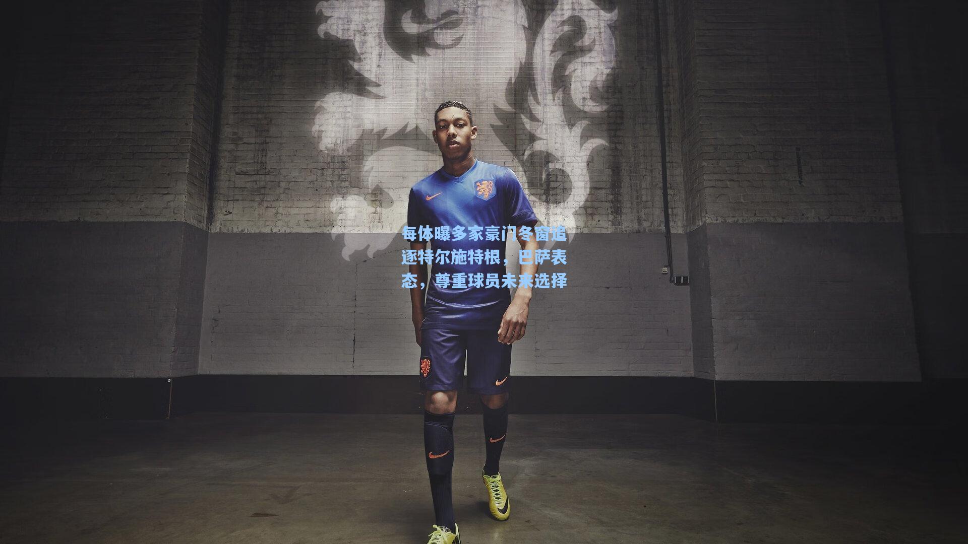 每体曝多家豪门冬窗追逐特尔施特根，巴萨表态，尊重球员未来选择