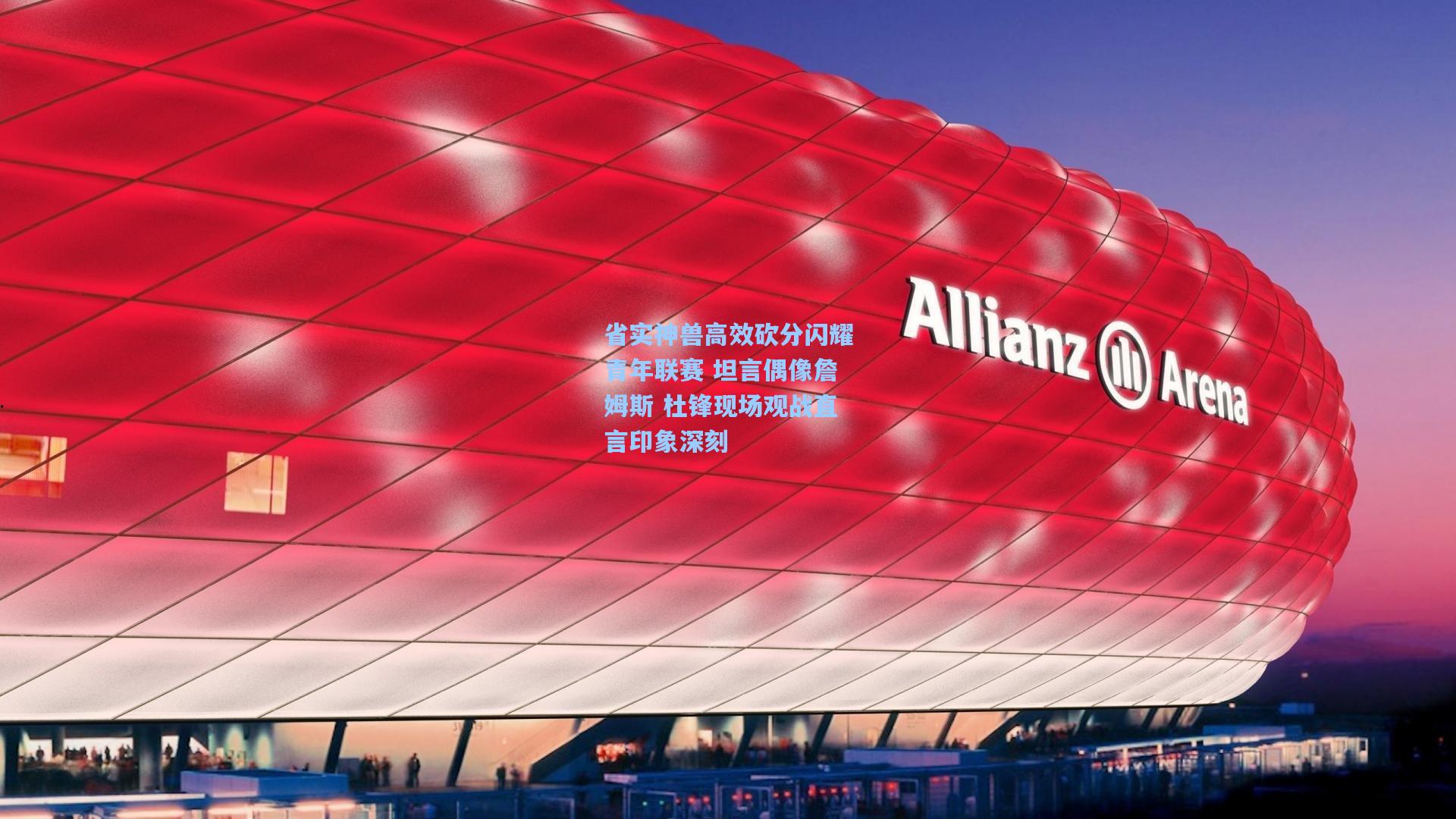 省实神兽高效砍分闪耀青年联赛 坦言偶像詹姆斯 杜锋现场观战直言印象深刻