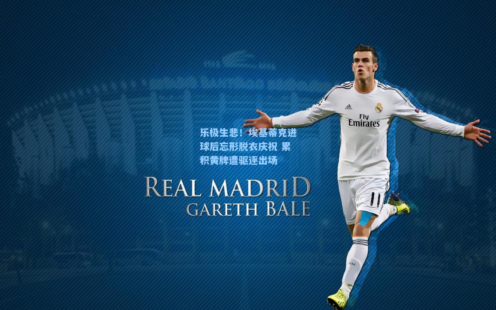 乐极生悲！埃基蒂克进球后忘形脱衣庆祝 累积黄牌遭驱逐出场