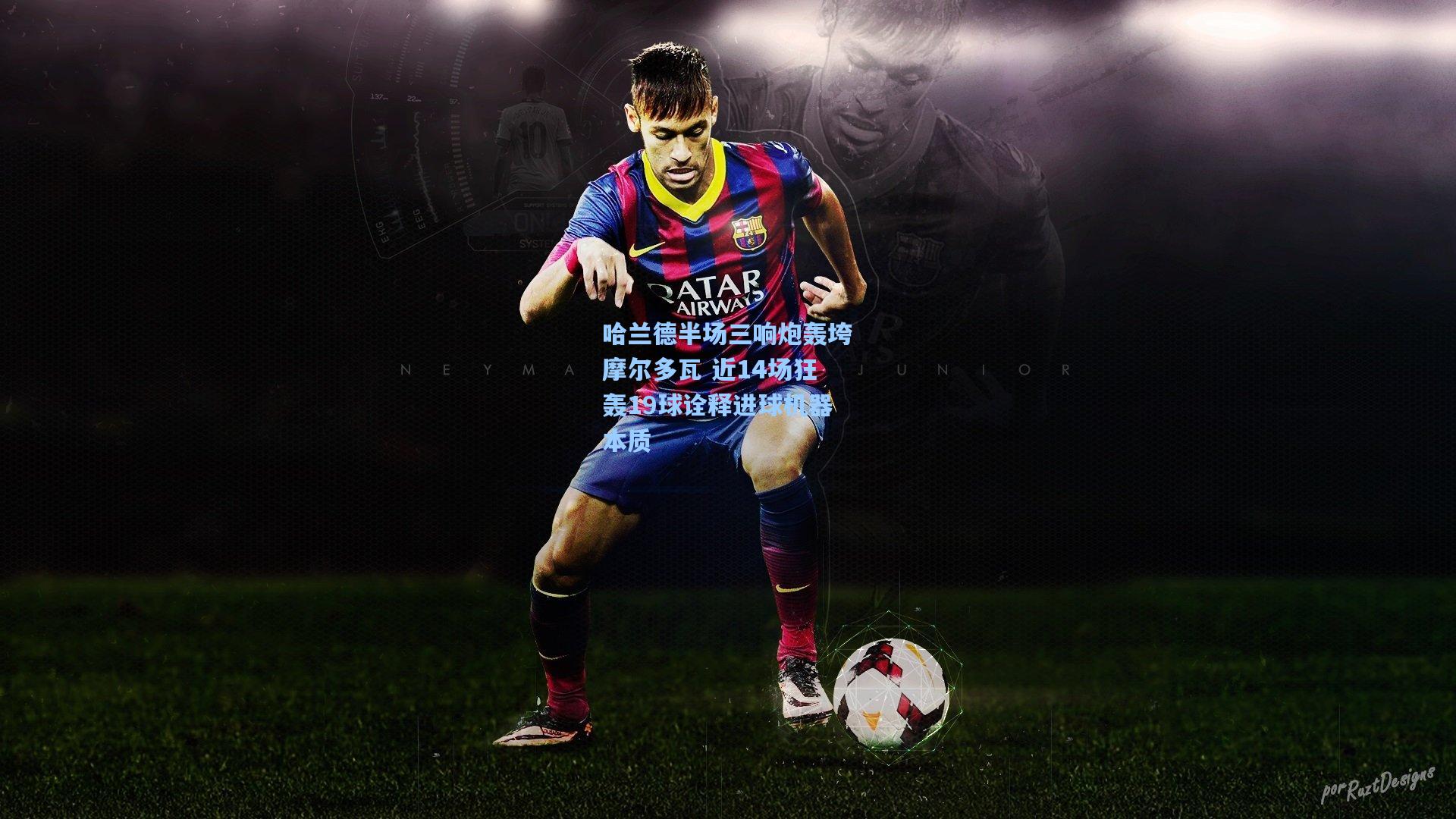 哈兰德半场三响炮轰垮摩尔多瓦 近14场狂轰19球诠释进球机器本质