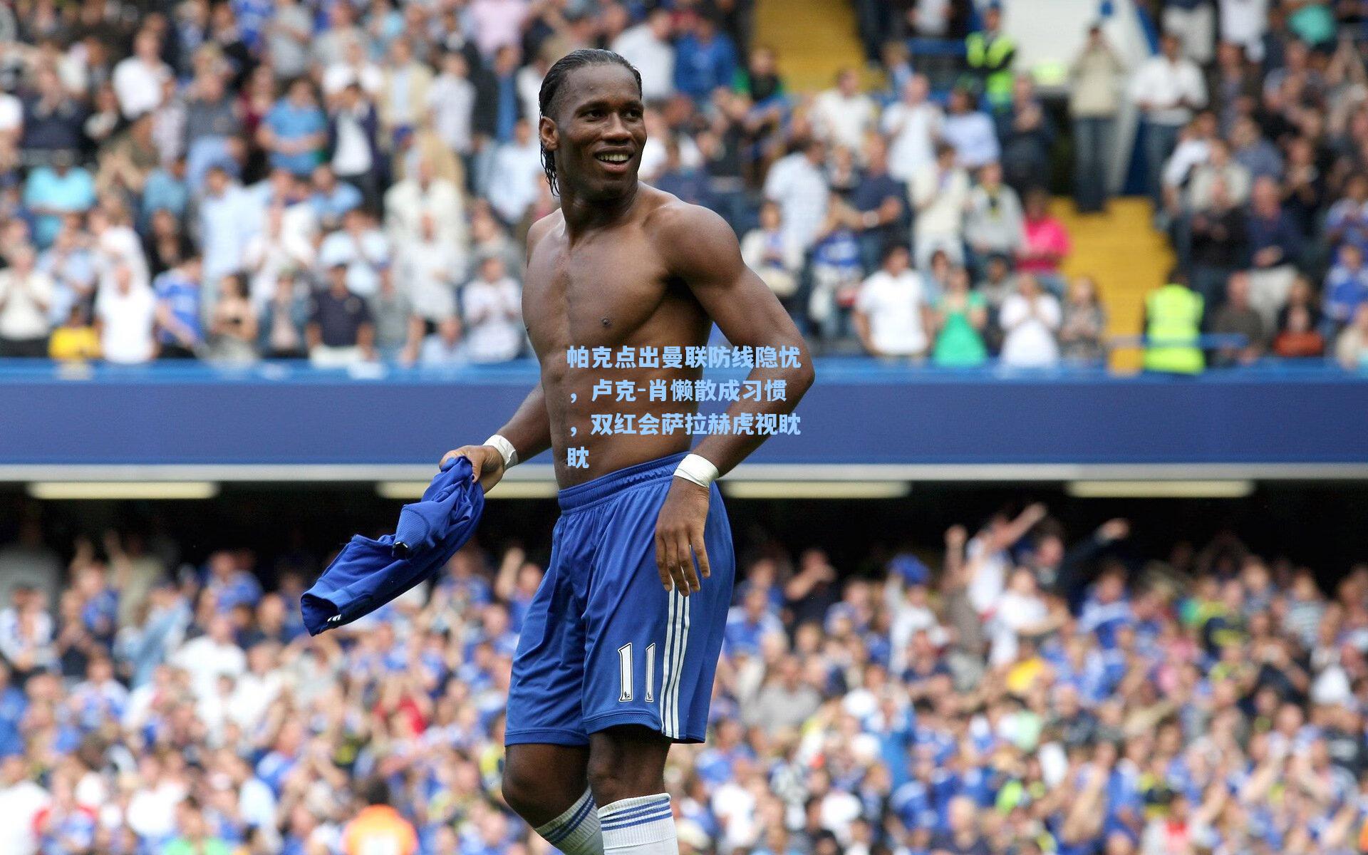 帕克点出曼联防线隐忧，卢克-肖懒散成习惯，双红会萨拉赫虎视眈眈