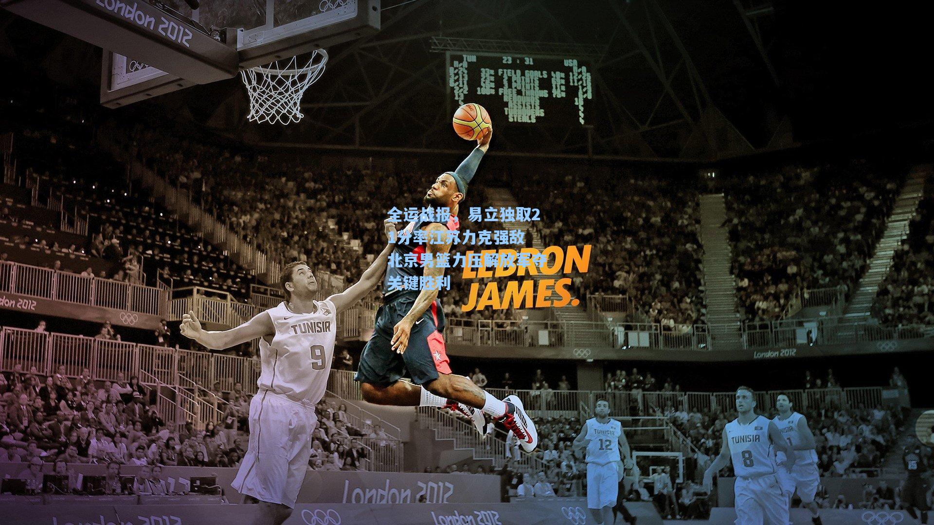 全运战报，易立独取21分率江苏力克强敌 北京男篮力压解放军夺关键胜利