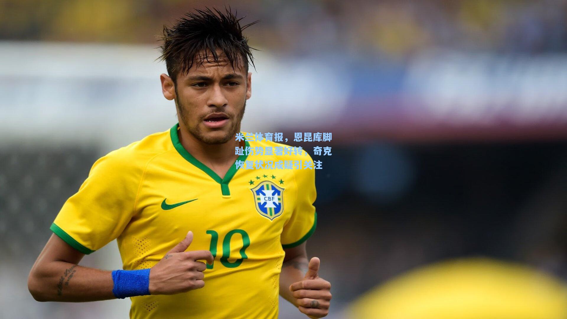 米兰体育报，恩昆库脚趾伤势显著好转，奇克恢复状况成疑引关注