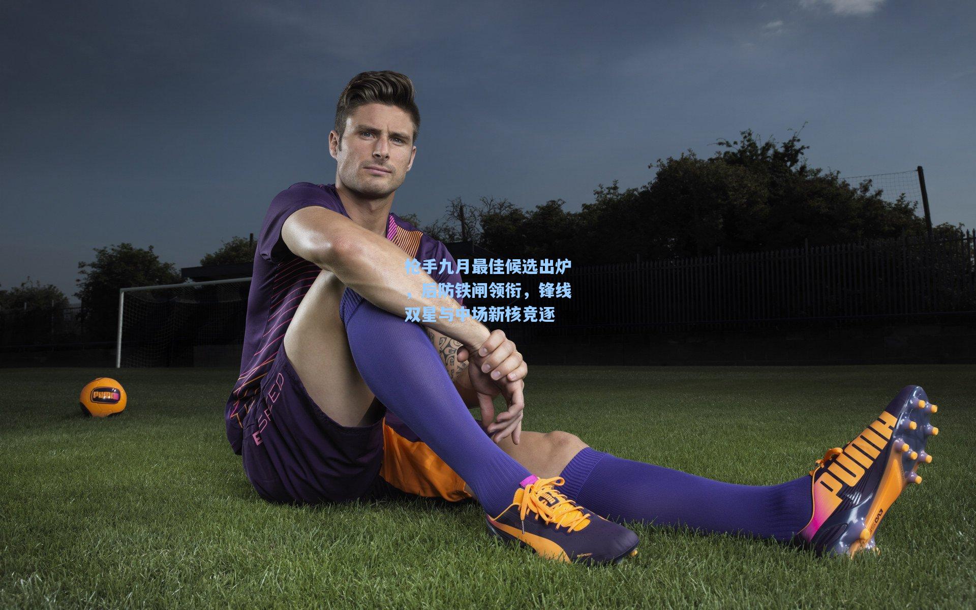 枪手九月最佳候选出炉，后防铁闸领衔，锋线双星与中场新核竞逐