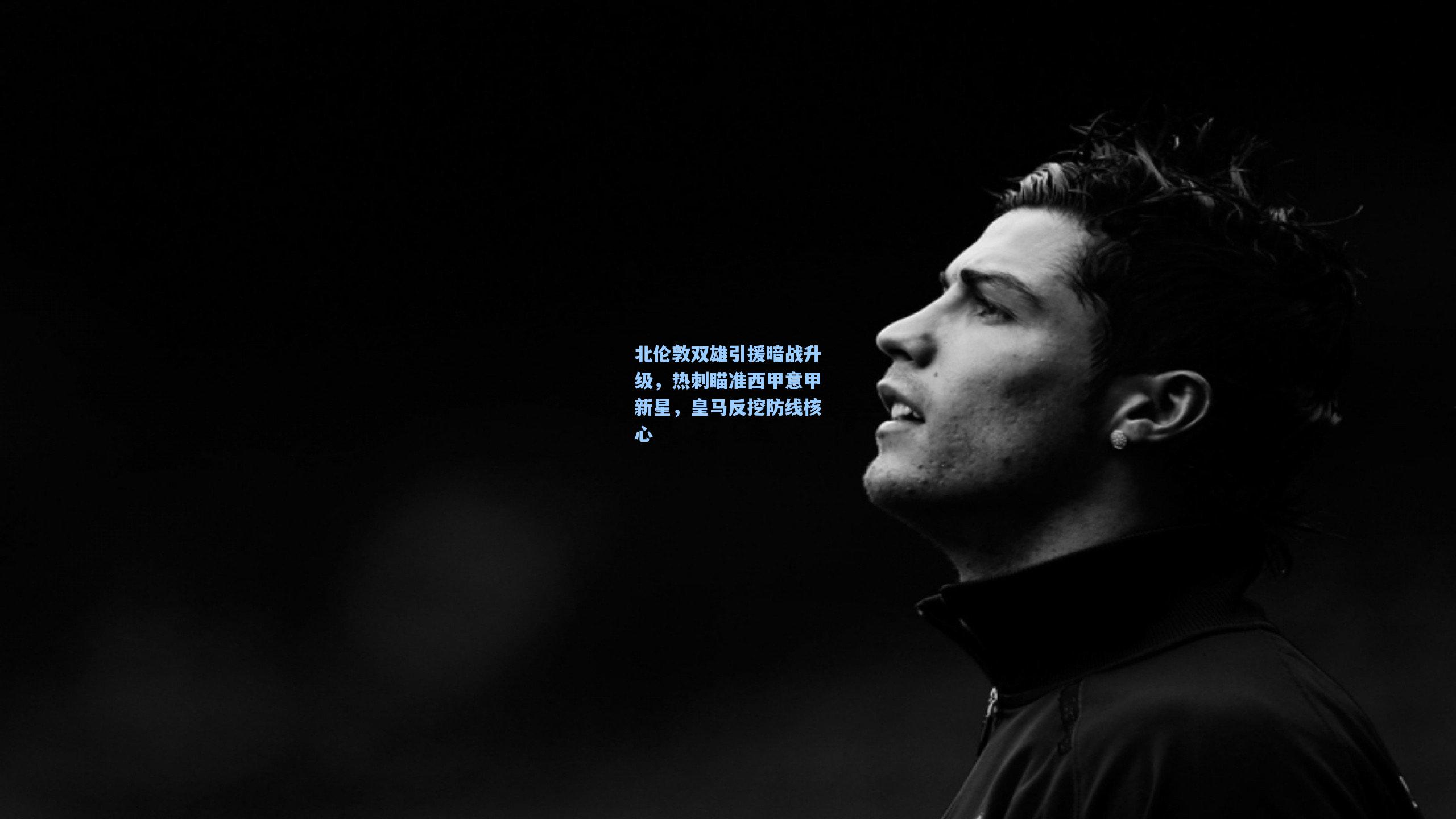 北伦敦双雄引援暗战升级，热刺瞄准西甲意甲新星，皇马反挖防线核心