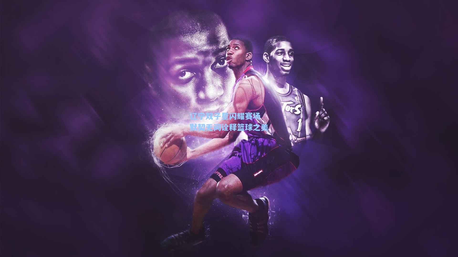 辽宁双子星闪耀赛场 默契无间诠释篮球之美